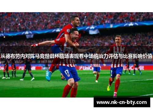 从德布劳内对阵马竞世俱杯临场表现看中场统治力评估与比赛影响价值
