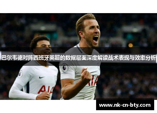 巴尔韦德对阵西班牙英超的数据层面深度解读战术表现与效率分析