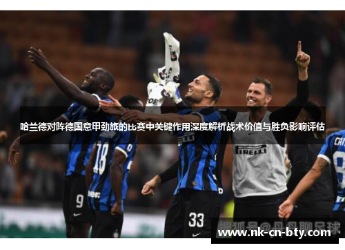 哈兰德对阵德国意甲劲旅的比赛中关键作用深度解析战术价值与胜负影响评估