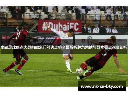 本轮足球焦点大战前瞻豪门对决走势全面解析胜负关键与战术看点深度剖析