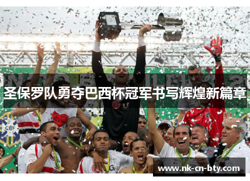 圣保罗队勇夺巴西杯冠军书写辉煌新篇章 圣保罗队勇夺巴西杯冠军书写辉煌新篇章
