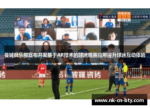 曼城俱乐部宣布开发基于AR技术的球迷观赛应用提升球迷互动体验 曼城俱乐部宣布开发基于AR技术的球迷观赛应用提升球迷互动体验