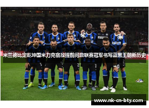 米兰德比定乾坤国米力克宿敌提前问鼎联赛冠军书写蓝黑王朝新历史 米兰德比定乾坤国米力克宿敌提前问鼎联赛冠军书写蓝黑王朝新历史