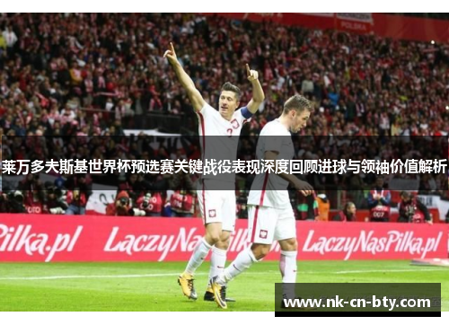 莱万多夫斯基世界杯预选赛关键战役表现深度回顾进球与领袖价值解析 莱万多夫斯基世界杯预选赛关键战役表现深度回顾进球与领袖价值解析