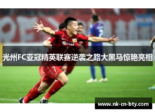 光州FC亚冠精英联赛逆袭之路大黑马惊艳亮相