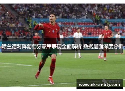 哈兰德对阵葡萄牙意甲表现全面解析 数据层面深度分析