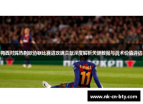 梅西对阵热刺欧协联比赛进攻端贡献深度解析关键数据与战术价值评估 梅西对阵热刺欧协联比赛进攻端贡献深度解析关键数据与战术价值评估