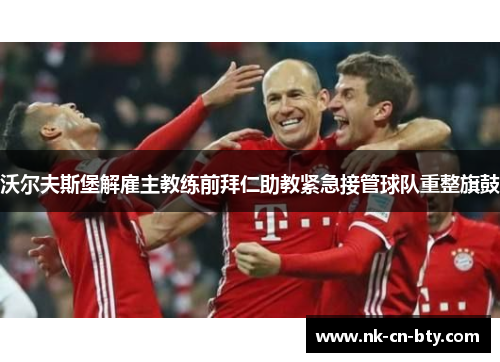 沃尔夫斯堡解雇主教练前拜仁助教紧急接管球队重整旗鼓 沃尔夫斯堡解雇主教练前拜仁助教紧急接管球队重整旗鼓