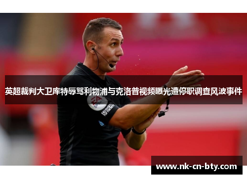 英超裁判大卫库特辱骂利物浦与克洛普视频曝光遭停职调查风波事件 英超裁判大卫库特辱骂利物浦与克洛普视频曝光遭停职调查风波事件