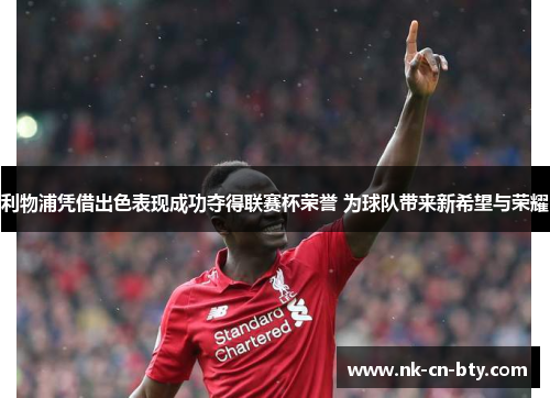 利物浦凭借出色表现成功夺得联赛杯荣誉 为球队带来新希望与荣耀 利物浦凭借出色表现成功夺得联赛杯荣誉 为球队带来新希望与荣耀
