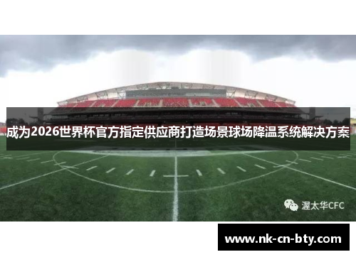成为2026世界杯官方指定供应商打造场景球场降温系统解决方案 成为2026世界杯官方指定供应商打造场景球场降温系统解决方案