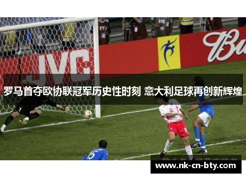 罗马首夺欧协联冠军历史性时刻 意大利足球再创新辉煌 罗马首夺欧协联冠军历史性时刻 意大利足球再创新辉煌