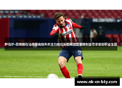 萨乌尔·尼格斯在马德里竞技失去主力地位后租借加盟塞维利亚寻求重启职业生涯