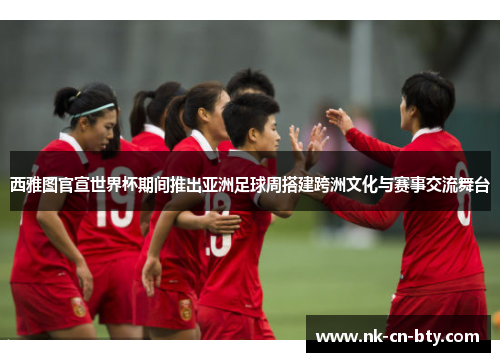西雅图官宣世界杯期间推出亚洲足球周搭建跨洲文化与赛事交流舞台 西雅图官宣世界杯期间推出亚洲足球周搭建跨洲文化与赛事交流舞台