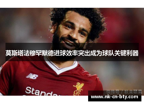 莫斯塔法穆罕默德进球效率突出成为球队关键利器 莫斯塔法穆罕默德进球效率突出成为球队关键利器